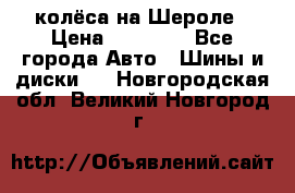 колёса на Шероле › Цена ­ 10 000 - Все города Авто » Шины и диски   . Новгородская обл.,Великий Новгород г.